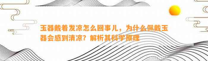 玉器戴着发凉怎么回事儿，为什么佩戴玉器会感到清凉？解析其科学原理