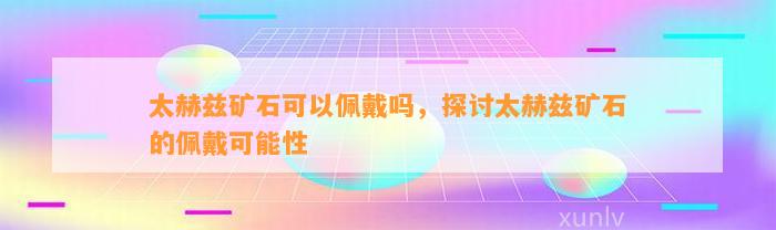 太赫兹矿石可以佩戴吗，探讨太赫兹矿石的佩戴可能性