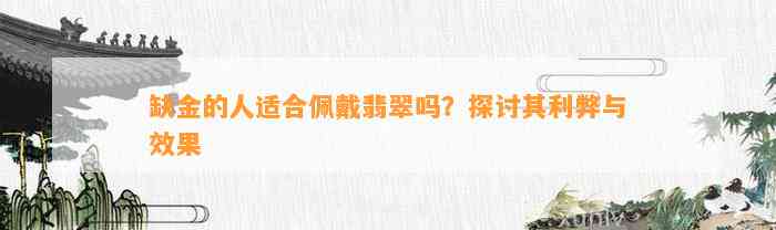 缺金的人适合佩戴翡翠吗？探讨其利弊与效果