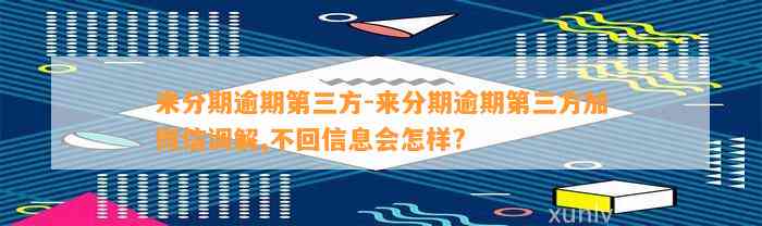 来分期逾期第三方-来分期逾期第三方加微信调解,不回信息会怎样?