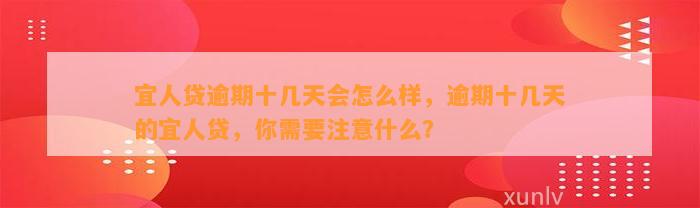 宜人贷逾期十几天会怎么样，逾期十几天的宜人贷，你需要注意什么？