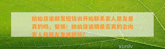 拍拍贷逾期发短信说开始联系家人朋友是真的吗，警惕！拍拍贷逾期是否真的会向家人和朋友发送短信？