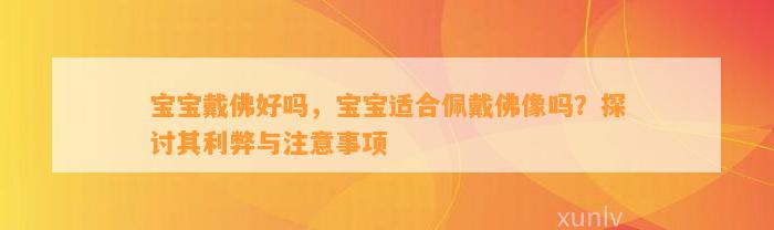 宝宝戴佛好吗，宝宝适合佩戴佛像吗？探讨其利弊与留意事项