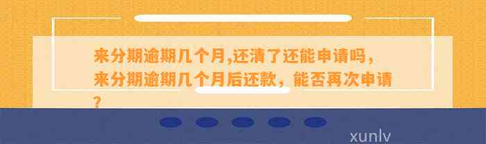 来分期逾期几个月,还清了还能申请吗，来分期逾期几个月后还款，能否再次申请？