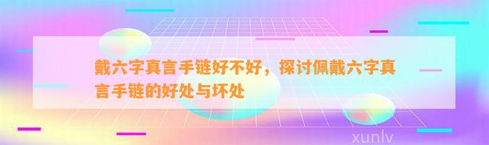 戴六字真言手链好不好，探讨佩戴六字真言手链的好处与坏处