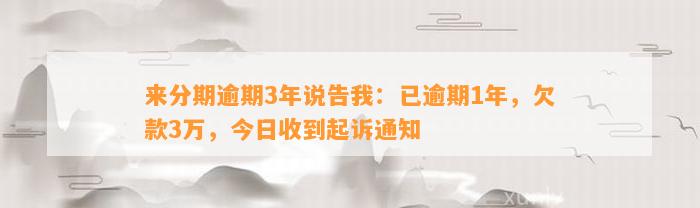 来分期逾期3年说告我：已逾期1年，欠款3万，今日收到起诉通知