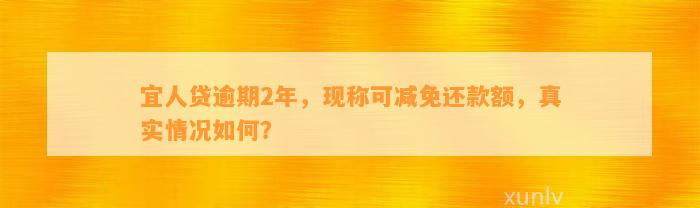 宜人贷逾期2年，现称可减免还款额，真实情况如何？