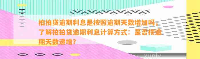 拍拍贷逾期利息是按照逾期天数增加吗，了解拍拍贷逾期利息计算方式：是否按逾期天数递增？