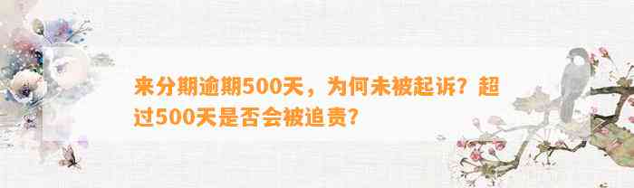 来分期逾期500天，为何未被起诉？超过500天是否会被追责？