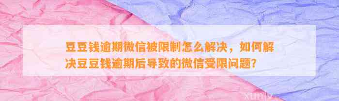 逾期微信被限制怎么解决，如何解决逾期后导致的微信受限问题？