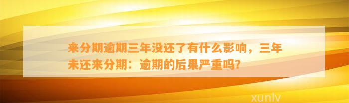 来分期逾期三年没还了有什么影响，三年未还来分期：逾期的后果严重吗？