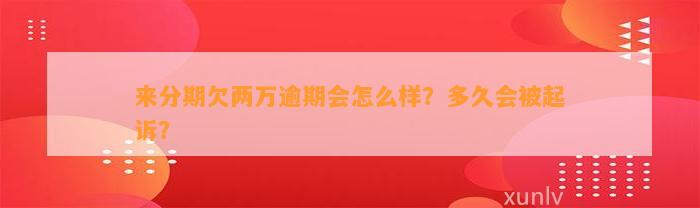 来分期欠两万逾期会怎么样？多久会被起诉？