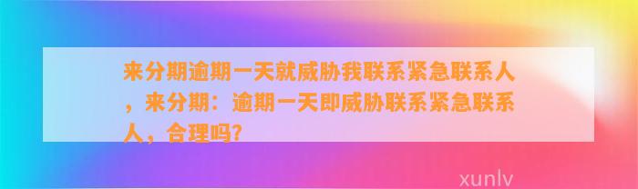 来分期逾期一天就威胁我联系紧急联系人，来分期：逾期一天即威胁联系紧急联系人，合理吗？