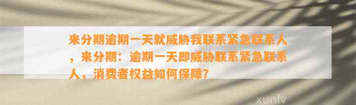 来分期逾期一天就威胁我联系紧急联系人，来分期：逾期一天即威胁联系紧急联系人，消费者权益如何保障？