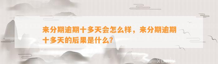 来分期逾期十多天会怎么样，来分期逾期十多天的后果是什么？