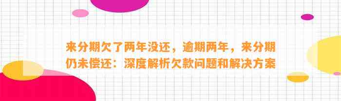 来分期欠了两年没还，逾期两年，来分期仍未偿还：深度解析欠款问题和解决方案