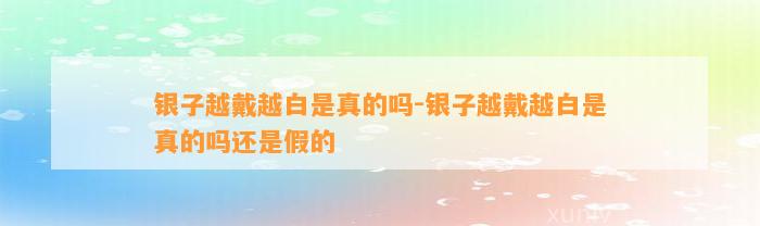 银子越戴越白是真的吗-银子越戴越白是真的吗还是假的