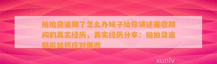 拍拍贷逾期了怎么办妹子给你讲述催收期间的真实经历，真实经历分享：拍拍贷逾期后如何应对催收