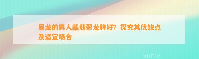 属龙的男人戴翡翠龙牌好？探究其优缺点及适宜场合