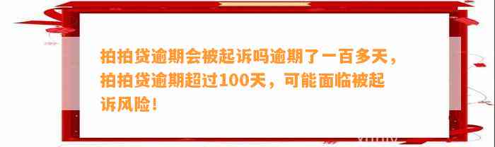 拍拍贷逾期会被起诉吗逾期了一百多天，拍拍贷逾期超过100天，可能面临被起诉风险！