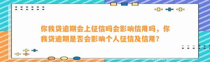 你我贷逾期会上征信吗会影响信用吗，你我贷逾期是否会影响个人征信及信用？