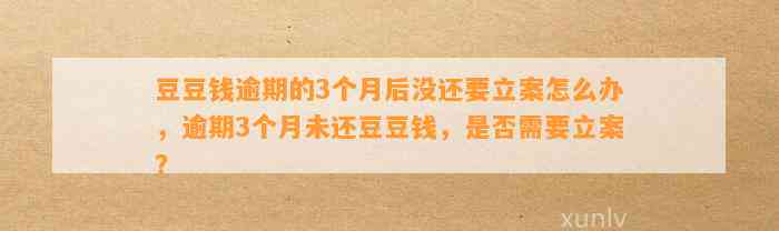 逾期的3个月后没还要立案怎么办，逾期3个月未还，是否需要立案？