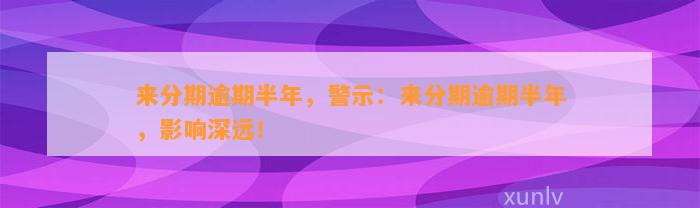 来分期逾期半年，警示：来分期逾期半年，影响深远！