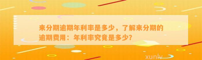 来分期逾期年利率是多少，了解来分期的逾期费用：年利率究竟是多少？