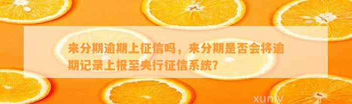 来分期逾期上征信吗，来分期是否会将逾期记录上报至央行征信系统？