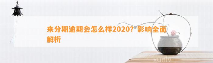 来分期逾期会怎么样2020？影响全面解析