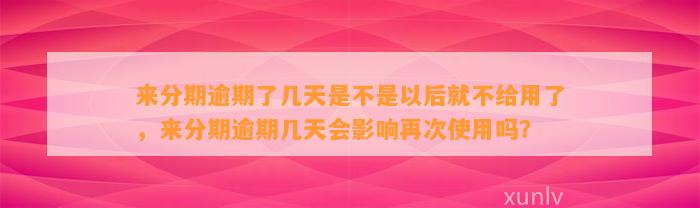 来分期逾期了几天是不是以后就不给用了，来分期逾期几天会影响再次使用吗？