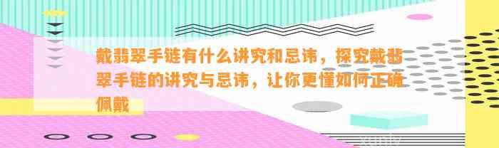 戴翡翠手链有什么讲究和忌讳，探究戴翡翠手链的讲究与忌讳，让你更懂怎样正确佩戴