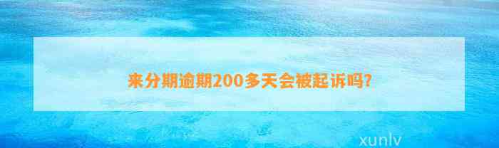 来分期逾期200多天会被起诉吗？