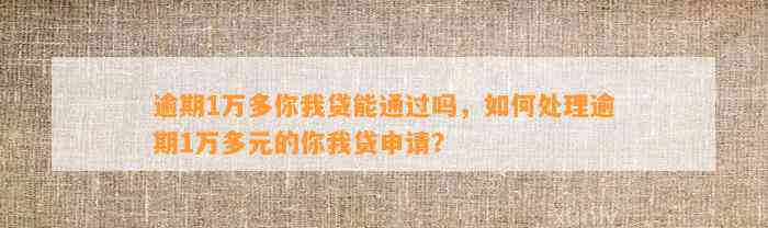 逾期1万多你我贷能通过吗，如何处理逾期1万多元的你我贷申请？