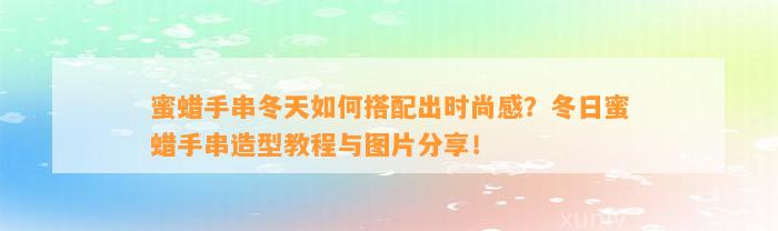 蜜蜡手串冬天怎样搭配出时尚感？冬日蜜蜡手串造型教程与图片分享！