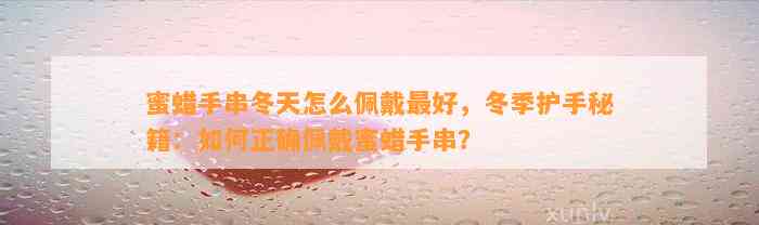 蜜蜡手串冬天怎么佩戴最好，冬季护手秘籍：怎样正确佩戴蜜蜡手串？