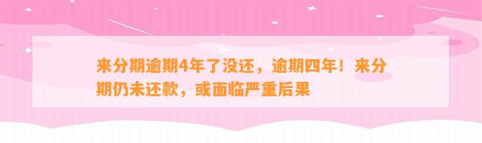 来分期逾期4年了没还，逾期四年！来分期仍未还款，或面临严重后果