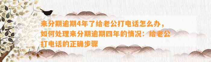 来分期逾期4年了给老公打电话怎么办，如何处理来分期逾期四年的情况：给老公打电话的正确步骤