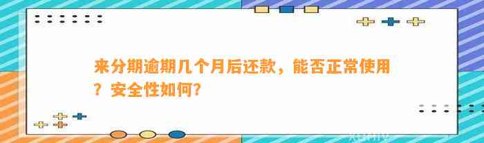 来分期逾期几个月后还款，能否正常使用？安全性如何？