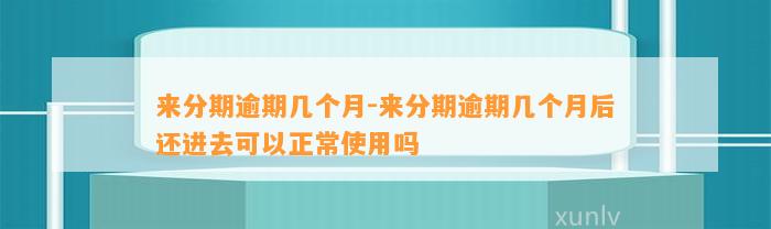 来分期逾期几个月-来分期逾期几个月后还进去可以正常使用吗