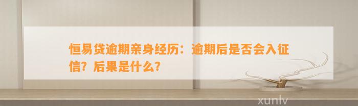 恒易贷逾期亲身经历：逾期后是否会入征信？后果是什么？