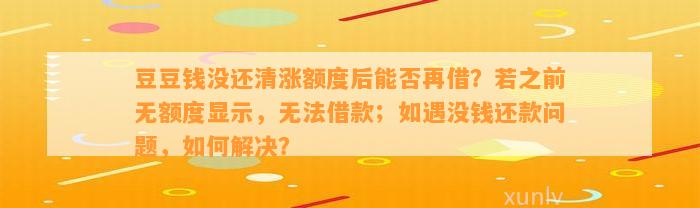 没还清涨额度后能否再借？若之前无额度显示，无法借款；如遇没钱还款问题，如何解决？