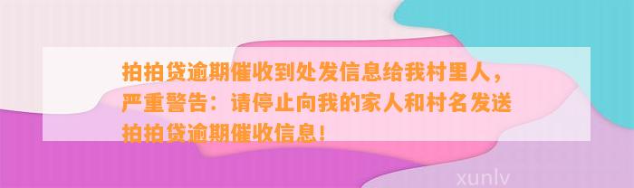 拍拍贷逾期催收到处发信息给我村里人，严重警告：请停止向我的家人和村名发送拍拍贷逾期催收信息！