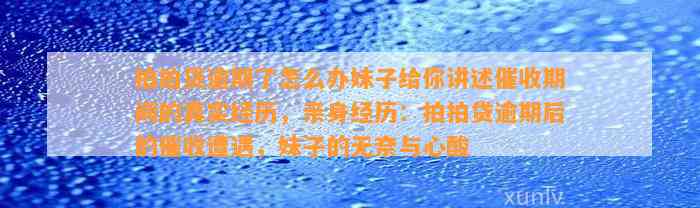 拍拍贷逾期了怎么办妹子给你讲述催收期间的真实经历，亲身经历：拍拍贷逾期后的催收遭遇，妹子的无奈与心酸