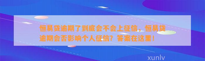 恒易贷逾期了到底会不会上征信，恒易贷逾期会否影响个人征信？答案在这里！