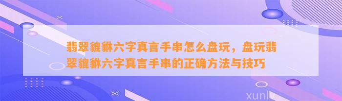 翡翠貔貅六字真言手串怎么盘玩，盘玩翡翠貔貅六字真言手串的正确方法与技巧