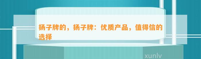 扬子牌的，扬子牌：优质产品，值得信的选择