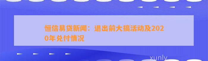 恒信易贷新闻：退出前大搞活动及2020年兑付情况