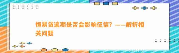 恒易贷逾期是否会影响征信？——解析相关问题