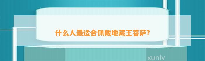 什么人最适合佩戴地藏王菩萨？